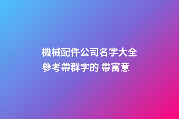 機械配件公司名字大全參考帶群字的 帶寓意-第1張-公司起名-玄機派